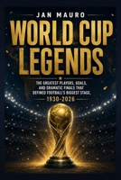 World Cup Legends: The Greatest Players, Goals, and Dramatic Finals That Defined Football's Biggest Stage, 1930-2026 B0H4LF4GB6 Book Cover