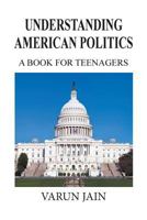 Understanding American Politics: A Book For Teenagers 149316161X Book Cover