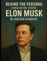 Behind the Persona: Unmasking Icons Elon Musk (Behind The Persona - A Zentara UK Biography Series) B0F8HBZGNL Book Cover