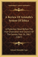 A Review Of Aristotle's System Of Ethics: A Prelection Read Before The Vice-Chancellor And Council Of The Senate, Feb. 16, 1867 (1867) 1437465021 Book Cover