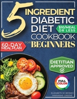 5 Ingredient Diabetic Diet Cookbook for Beginners : How to Stabilize Blood Sugar in Just 30 Minutes a Day - 60 Days of Simple, Delicious Type 2 Diabetes Meal Plans Under 10$ 1956493514 Book Cover