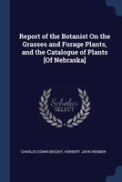 Report of the Botanist On the Grasses and Forage Plants, and the Catalogue of Plants [Of Nebraska] 1376613921 Book Cover