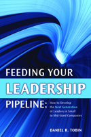 Feeding Your Leadership Pipeline: How to develop the Next Generation of Leaders in Small to Mid-Sized Companies 1562867105 Book Cover