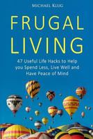 Frugal Living: 47 Useful Life Hacks to Help You Spend Less, Live a Good Life, and Have Peace of Mind (Minimalist Living Book 1) 1539982440 Book Cover