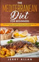Mediterranean Diet for Beginners: The Complete Guide- 100 Essential Recipes, 30-Day Kick start Meal Plan and the Strategy for Sustainable Weight Loss 1989638309 Book Cover