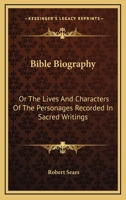 Bible Biography: Or The Lives And Characters Of The Personages Recorded In Sacred Writings 1162767820 Book Cover