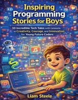 Inspiring Programming Stories for Boys: 10 Incredible Tech Tales with Lessons in Creativity, Courage, and Innovation for Young Future Coders (Young Coders Playbook) B0GW9L6ZCV Book Cover