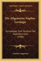 Die Allgemeine Naphta-Geologie: Grundlagen Zum Studium Der Naphtaterraine (1900) 1161063099 Book Cover