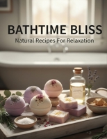 Bathtime Bliss: Natural Recipes For Relaxation B0FVS55HD1 Book Cover