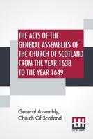 The Acts Of The General Assemblies Of The Church Of Scotland From The Year 1638 To The Year 1649: Inclusive. To Which Are Now Added The Index Of The ... And The Acts Of The General Assembly 1690. 9353426251 Book Cover
