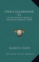 Owen Glendower V1: Or The Prince In Wales, A Historical Romance 1166995984 Book Cover