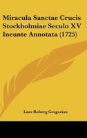 Miracula Sanctae Crucis Stockholmiae Seculo XV Ineunte Annotata (1725) 1120328462 Book Cover