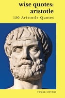 Wise Quotes: Aristotle (150 Aristotle Quotes): Greek Philosophy Quote Collections Aristotle Ethics Physics Poetry 1636051812 Book Cover