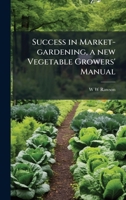 Success in Market-gardening, a new Vegetable Growers' Manual 1024119459 Book Cover