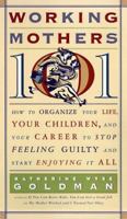 Working Mothers 101: How to Organize Your Life, Your Children, and Your Career to Stop Feeling Guilty and Start Enjoying it All 0060952377 Book Cover