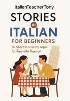 Italian Short Stories for Beginners: Read, Understand, and Speak Italian with 50 Real-World Stories Including Vocabulary Lists, Grammar Tips, and Speaking Practice B0F7FGWZCQ Book Cover
