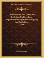 Die Immunitat Der Deutschen Reichstags Und Landtags-Abgeordneten Gegen Strafverfolgung Und Verhaftung (1899) 1162495405 Book Cover