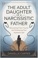 THE ADULT DAUGHTER OF A NARCISSISTIC FATHER: Recovering from Trauma and Embracing Your Authentic Self B0DPMMGYPY Book Cover