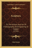 Sculptura: Or, the History and Art of Chalcography, and Engraving in Copper: With an Ample Enumeration of the Most Renowned Masters and Their Works. to Which Is Annexed, a New Manner of Engraving, or  1014558298 Book Cover