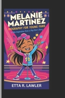 MELANIE MARTINEZ BIOGRAPHY FOR YOUNG FANS: A Kids Inspiration from a Pop Star's Story B0DS1PX18V Book Cover