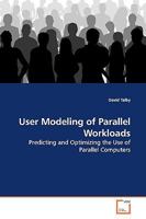 User Modeling of Parallel Workloads: Predicting and Optimizing the Use of Parallel Computers 3639142950 Book Cover