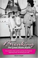 Breaking the Good Mom Myth: Every Mom's Modern Guide to Getting Past Perfection, Regaining Sanity, and Raising Great Kids 0470837438 Book Cover