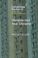 Ukraine not ‘the’ Ukraine (Elements in Soviet and Post-Soviet History) 1009365576 Book Cover