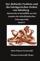 Der diebische Postbote und die betrügerischen Weiber von Nürnberg: Historische Kriminalfälle aus den Annalen des Mittelfränkischen Schwurgerichts Band IV (German Edition) 3967450597 Book Cover