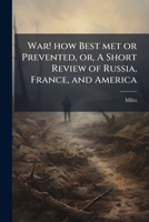 War! how best met or prevented, or, A short review of Russia, France, and America: and a close inspection of the British army, with remarks on the late military operations in India 1175625833 Book Cover