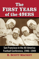 The First Years of the 49ers: San Francisco in the All-America Football Conference, 1946-1949 1476697337 Book Cover