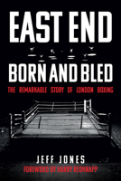 East End Born  Bred: The Remarkable Story of London Boxing 1445694972 Book Cover