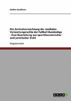 Die Zentralvermarktung der medialen Verwertungsrechte der Fußball-Bundesliga - Eine Beurteilung aus sportökonomischer und juristischer Sicht 3638709876 Book Cover