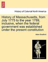 History of Massachusetts, from July 1775 to the year 1789, inclusive, when the federal government was established under the present constitution 1241453705 Book Cover