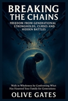 Breaking the Chains: Freedom from Generational Strongholds, Curses and Hidden Battles: Walk in Wholeness by Confronting What Has Haunted Your Family for Generations B0F5NWKP4T Book Cover
