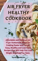 Air Fryer Healthy Cookbook: Affordable and Delicious Air Fryer Homemade Meals for Cooking Easier and Faster. Easy, Healthy and Low-Carb Recipes that Will Help You Lose Weight and Keep You Sane 1802127275 Book Cover