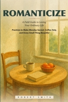 Romanticize: A Field Guide to Loving Your Ordinary Life, Practices to Make Monday Sacred, Coffee Holy, and Every Small Thing Beautiful B0HJ295L4Z Book Cover