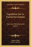 Legislation Sur Le Travail Des Enfants: Dans Les Manufactures (1875) 1120516498 Book Cover