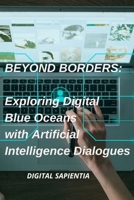 BEYOND BORDERS: Exploring Digital Blue Oceans with Artificial Intelligence Dialogues B0CWDR5MS3 Book Cover
