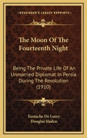 The Moon of the Fourteenth Night, Being the Private Life of an Unmarried Diplomat in Persia During the Revolution, Made Into a Book by Eustache de Lorey and Douglas Sladen. with 38 Illus. from Old Per 0548779252 Book Cover