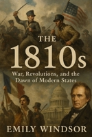 The 1810s: War, Revolutions, and the Dawn of Modern States B0DVGPYYNJ Book Cover