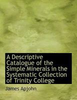 A Descriptive Catalogue of the Simple Minerals in the Systematic Collection of Trinity College 1116767112 Book Cover