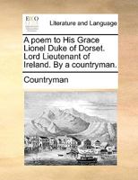 A poem to His Grace Lionel Duke of Dorset. Lord Lieutenant of Ireland. By a countryman. 117002596X Book Cover