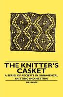 The Knitter's Casket - A Series of receipts in Ornamental Knitting and Netting 1445528525 Book Cover