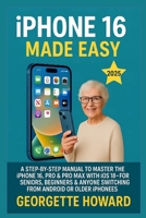iPhone 16 Made Easy: A Step-by-Step Manual to Master the iPhone 16, Pro & Pro Max with iOS 18 - For Seniors, Beginners & Anyone Switching from Android or Older iPhones 1685224881 Book Cover