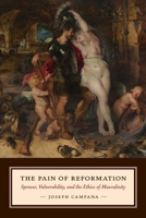 The Pain of Reformation: Spenser, Vulnerability, and the Ethics of Masculinity 0823261689 Book Cover