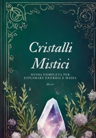 Cristalli Mistici: Guida Completa per Esplorare Energia e Magia B0CQ57WR27 Book Cover