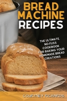 Bread Machine Recipes: The Ultimate, No-Fuss Cookbook for Baking Your Homemade Bread Creations 1801879842 Book Cover