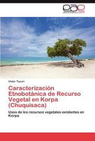 Caracterización Etnobotánica de Recurso Vegetal en Korpa (Chuquisaca) 3847359487 Book Cover