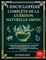 L'ENCYCLOPÉDIE COMPLÈTE DE LA GUÉRISON NATURELLE AMISH: Le guide ultime de la guérison amish: Plus, de 250 remèdes à base de plantes pour une santé ... un mode de vie non toxique. (French Edition) B0F1YDZ57W Book Cover
