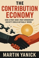 THE CONTRIBUTION ECONOMY: How a Post-Debt, Post-Ownership Society Could Actually Work B0FDFXM1Y8 Book Cover